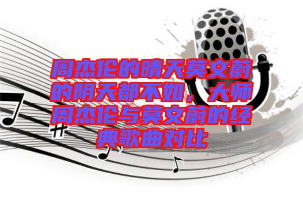 周杰倫的晴天莫文蔚的陰天都不如，大師周杰倫與莫文蔚的經(jīng)典歌曲對比