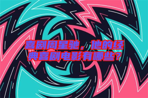喜劇周星馳，他的經(jīng)典喜劇電影有哪些？