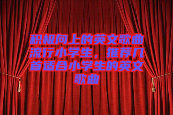 積極向上的英文歌曲流行小學生，推薦幾首適合小學生的英文歌曲