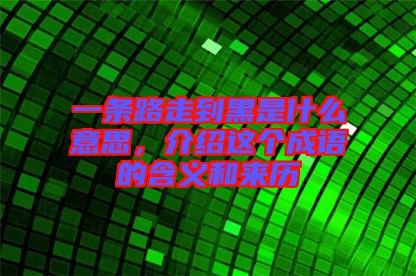 一條路走到黑是什么意思，介紹這個(gè)成語(yǔ)的含義和來(lái)歷