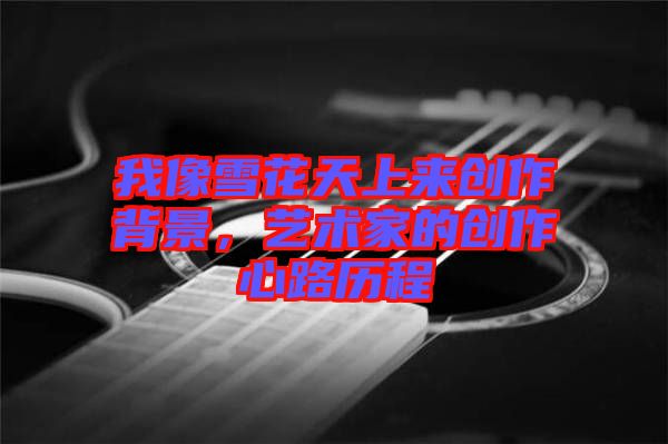 我像雪花天上來創(chuàng)作背景，藝術(shù)家的創(chuàng)作心路歷程