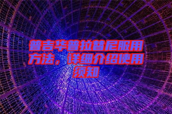普吉華普拉替尼服用方法，詳細(xì)介紹使用須知
