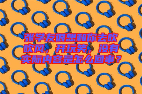 張學(xué)友很想和你去吹吹風(fēng)，開(kāi)玩笑，沒(méi)有實(shí)際內(nèi)容是怎么回事？