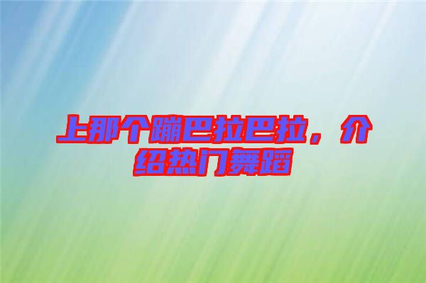 上那個蹦巴拉巴拉，介紹熱門舞蹈