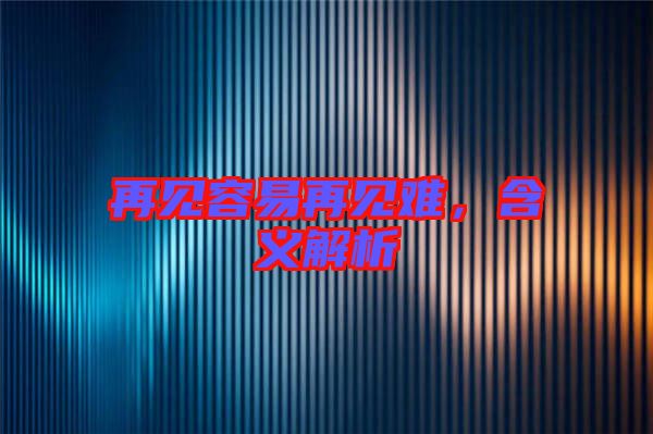 再見容易再見難，含義解析