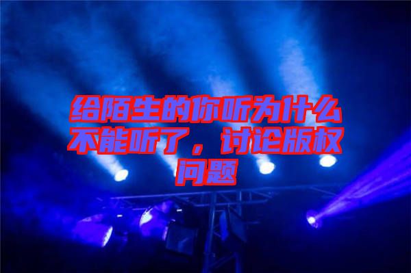 給陌生的你聽為什么不能聽了，討論版權(quán)問題