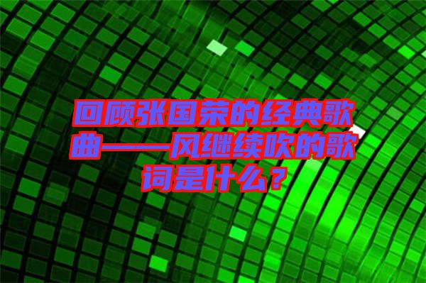 回顧張國(guó)榮的經(jīng)典歌曲——風(fēng)繼續(xù)吹的歌詞是什么？