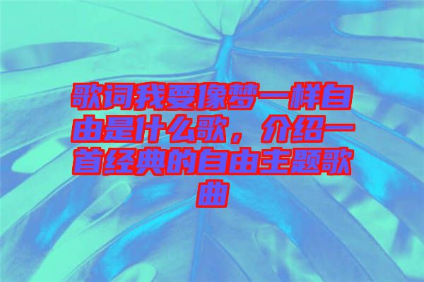 歌詞我要像夢一樣自由是什么歌，介紹一首經(jīng)典的自由主題歌曲