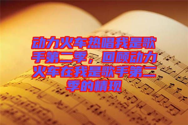 動(dòng)力火車(chē)熱唱我是歌手第二季，回顧動(dòng)力火車(chē)在我是歌手第二季的精現(xiàn)