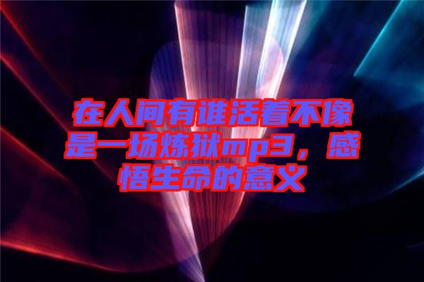 在人間有誰活著不像是一場煉獄mp3，感悟生命的意義