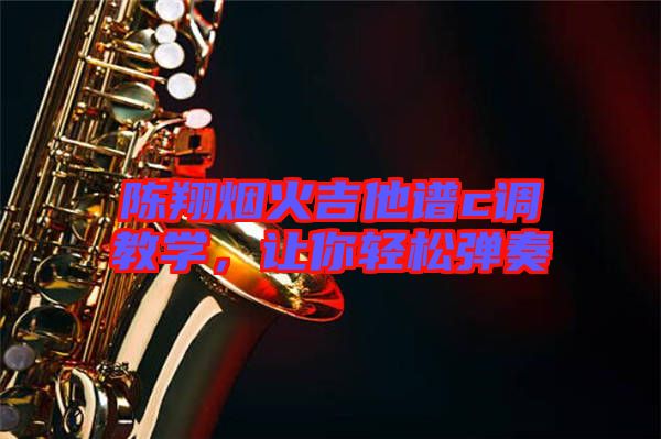 陳翔煙火吉他譜c調(diào)教學(xué)，讓你輕松彈奏