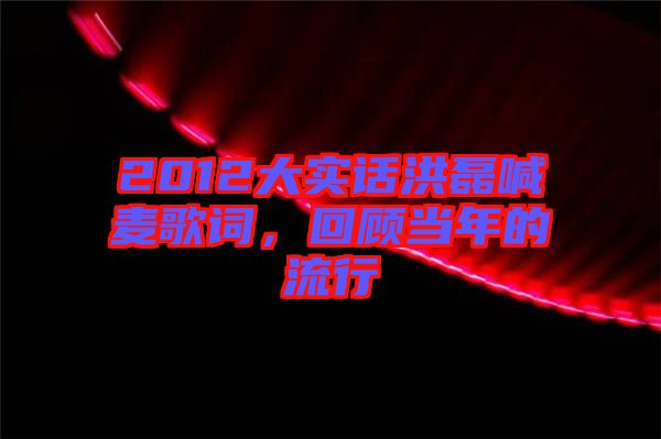 2012大實話洪磊喊麥歌詞，回顧當年的流行