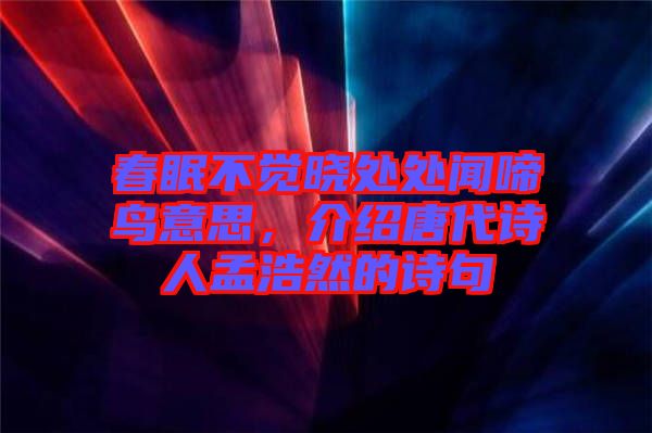 春眠不覺曉處處聞啼鳥意思，介紹唐代詩人孟浩然的詩句