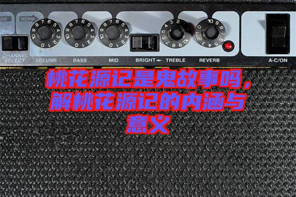 桃花源記是鬼故事嗎，解桃花源記的內涵與意義