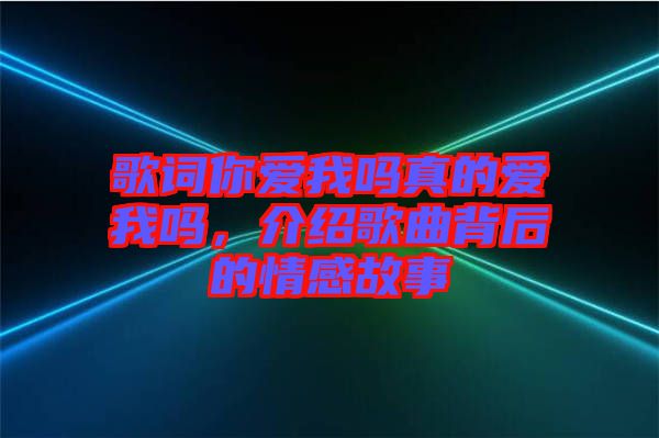 歌詞你愛我嗎真的愛我嗎，介紹歌曲背后的情感故事