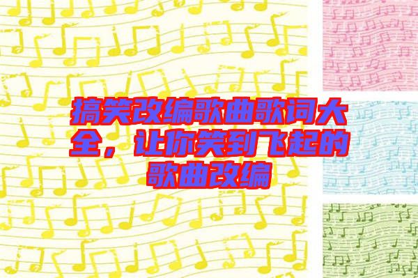 搞笑改編歌曲歌詞大全，讓你笑到飛起的歌曲改編