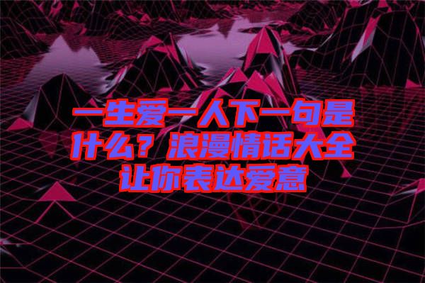 一生愛一人下一句是什么？浪漫情話大全讓你表達愛意