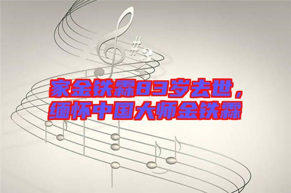 家金鐵霖83歲去世，緬懷中國(guó)大師金鐵霖