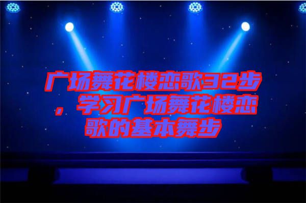廣場(chǎng)舞花樓戀歌32步，學(xué)習(xí)廣場(chǎng)舞花樓戀歌的基本舞步