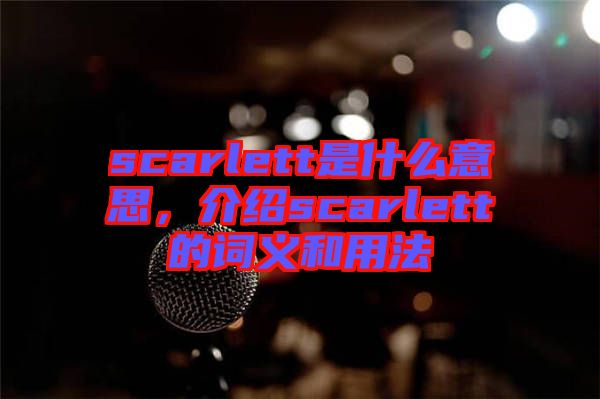 scarlett是什么意思，介紹scarlett的詞義和用法