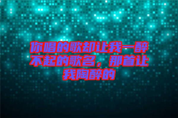 你唱的歌卻讓我一醉不起的歌名，那首讓我陶醉的