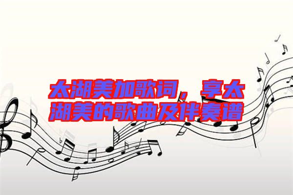太湖美加歌詞，享太湖美的歌曲及伴奏譜