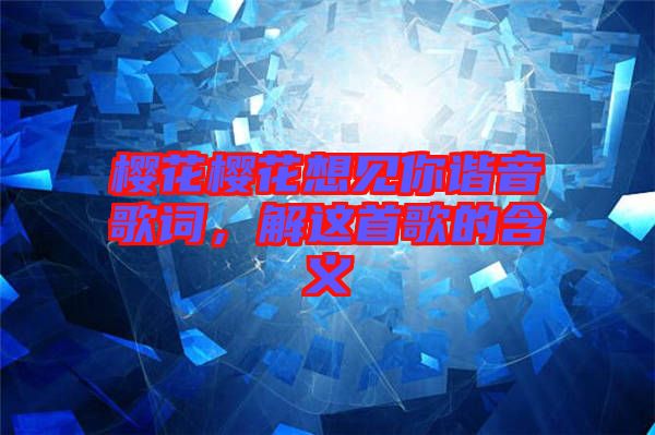 櫻花櫻花想見你諧音歌詞，解這首歌的含義