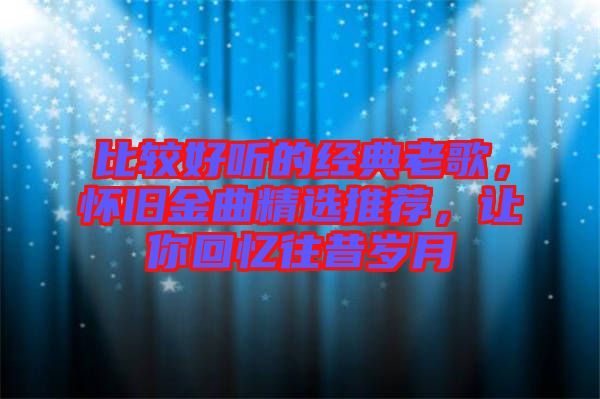 比較好聽的經(jīng)典老歌，懷舊金曲精選推薦，讓你回憶往昔歲月
