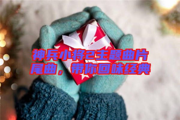 神兵小將2主題曲片尾曲，帶你回味經(jīng)典