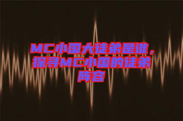 MC小國大徒弟是誰，探尋MC小國的徒弟陣容