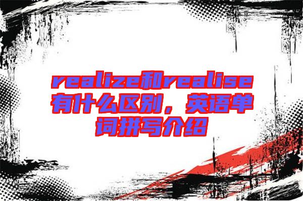 realize和realise有什么區(qū)別，英語單詞拼寫介紹