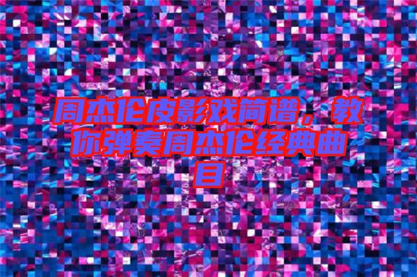 周杰倫皮影戲簡譜，教你彈奏周杰倫經典曲目
