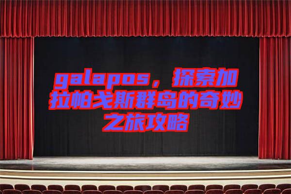 galapos，探索加拉帕戈斯群島的奇妙之旅攻略