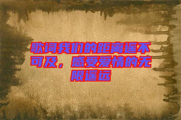 歌詞我們的距離遙不可及，感受愛情的無限遙遠(yuǎn)