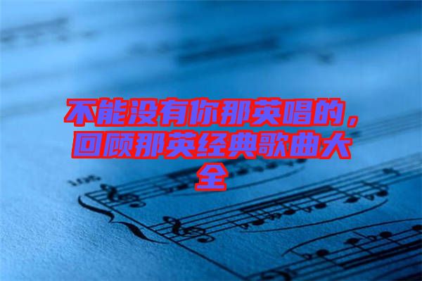 不能沒(méi)有你那英唱的，回顧那英經(jīng)典歌曲大全