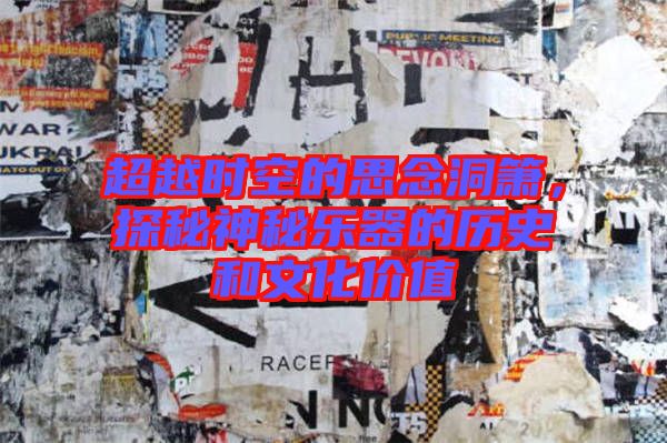 超越時空的思念洞簫，探秘神秘樂器的歷史和文化價值