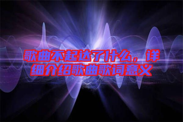 歌曲不起達(dá)了什么，詳細(xì)介紹歌曲歌詞意義