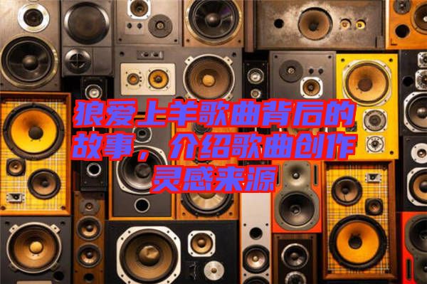 狼愛上羊歌曲背后的故事，介紹歌曲創(chuàng)作靈感來源