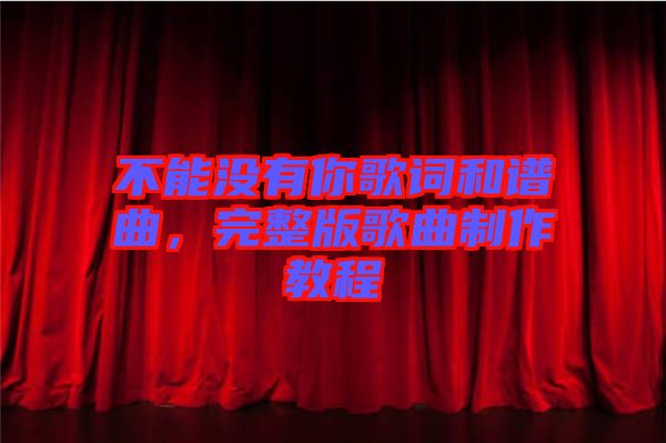 不能沒有你歌詞和譜曲，完整版歌曲制作教程