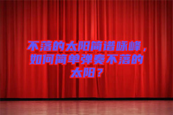不落的太陽簡譜詠峰，如何簡單彈奏不落的太陽？