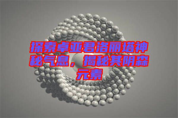 探索卓亞君洛麗塔神秘氣息，揭秘其陰森元素