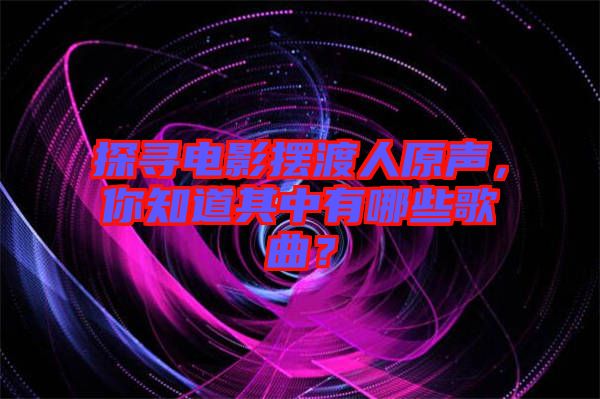 探尋電影擺渡人原聲，你知道其中有哪些歌曲？