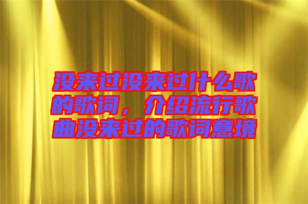 沒來過沒來過什么歌的歌詞，介紹流行歌曲沒來過的歌詞意境