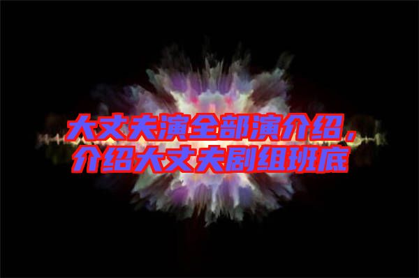 大丈夫演全部演介紹，介紹大丈夫劇組班底