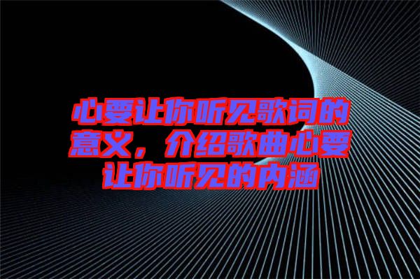 心要讓你聽見歌詞的意義，介紹歌曲心要讓你聽見的內(nèi)涵
