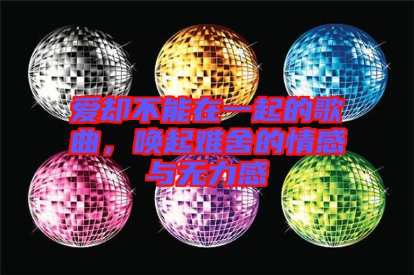 愛卻不能在一起的歌曲，喚起難舍的情感與無力感