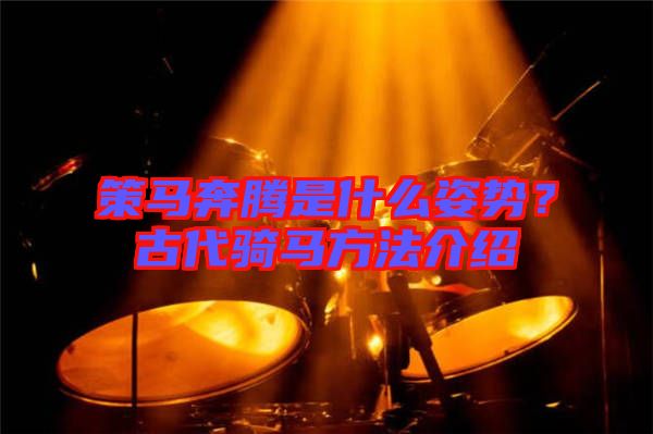 策馬奔騰是什么姿勢？古代騎馬方法介紹
