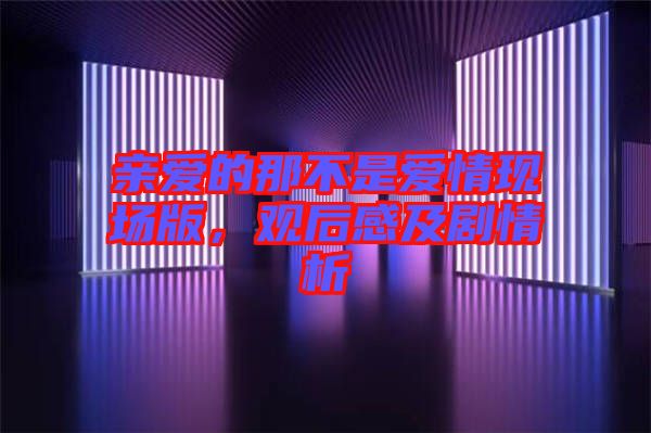 親愛的那不是愛情現(xiàn)場版，觀后感及劇情析