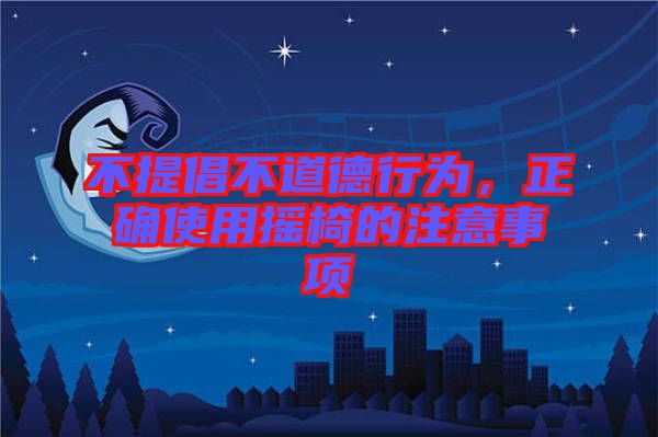 不提倡不道德行為，正確使用搖椅的注意事項(xiàng)