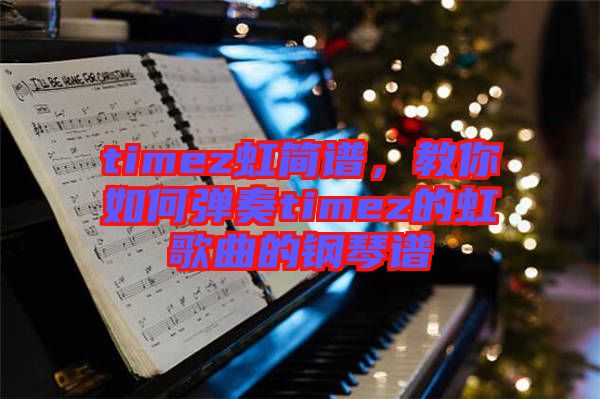 timez虹簡譜，教你如何彈奏timez的虹歌曲的鋼琴譜